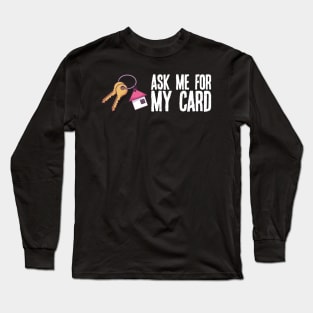 Real Estate Agent Gift - Ask Me for My Card Long Sleeve T-Shirt